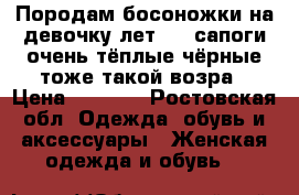 Породам босоножки на девочку лет 5_6,сапоги очень тёплые чёрные тоже такой возра › Цена ­ 1 600 - Ростовская обл. Одежда, обувь и аксессуары » Женская одежда и обувь   